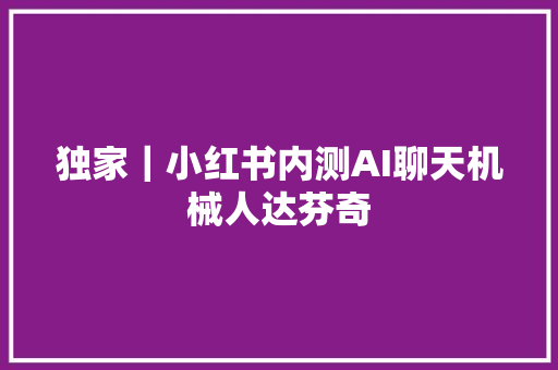 独家｜小红书内测AI聊天机械人达芬奇