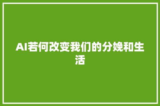 AI若何改变我们的分娩和生活