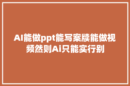 AI能做ppt能写案牍能做视频然则Ai只能实行别