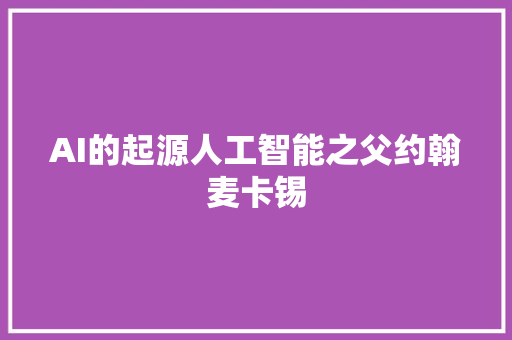 AI的起源人工智能之父约翰麦卡锡