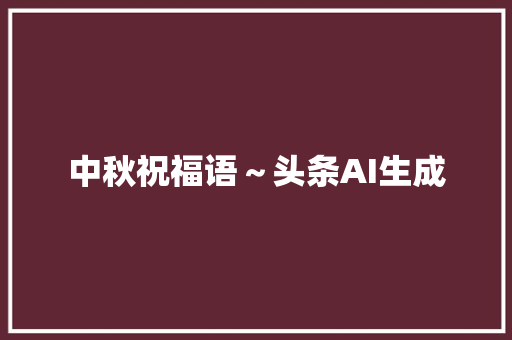 中秋祝福语～头条AI生成