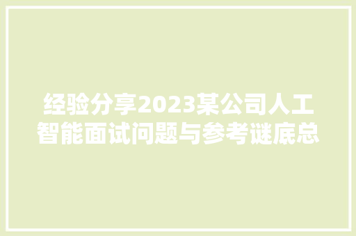 经验分享2023某公司人工智能面试问题与参考谜底总结建议收藏