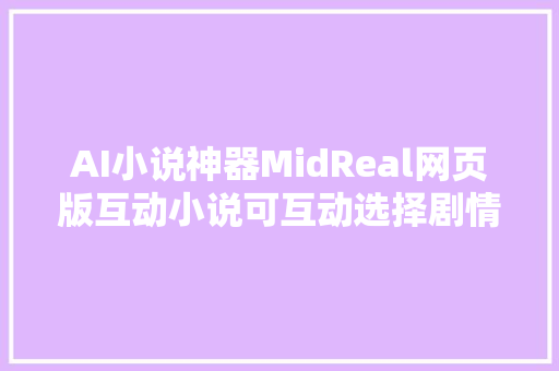 AI小说神器MidReal网页版互动小说可互动选择剧情走向