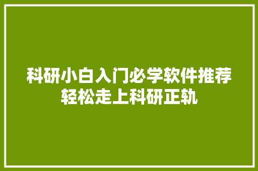 科研小白入门必学软件推荐轻松走上科研正轨