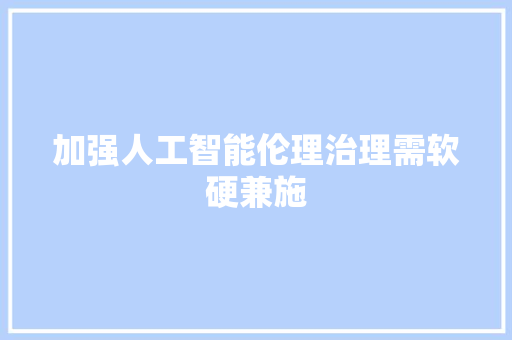 加强人工智能伦理治理需软硬兼施