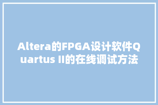 Altera的FPGA设计软件Quartus II的在线调试方法