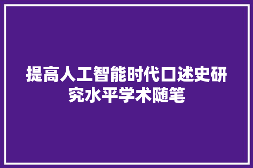 提高人工智能时代口述史研究水平学术随笔