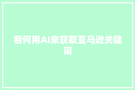 若何用AI来获取亚马逊关键词