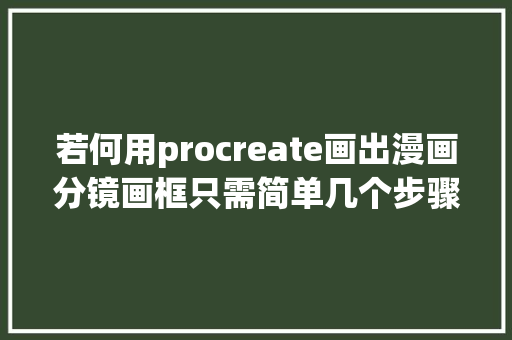 若何用procreate画出漫画分镜画框只需简单几个步骤即可完成