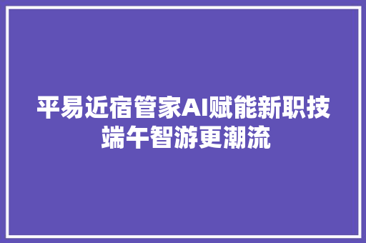 平易近宿管家AI赋能新职技 端午智游更潮流