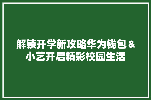 解锁开学新攻略华为钱包＆小艺开启精彩校园生活