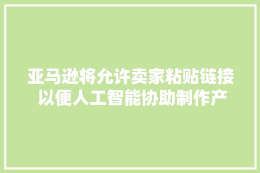 亚马逊将允许卖家粘贴链接 以便人工智能协助制作产品页面