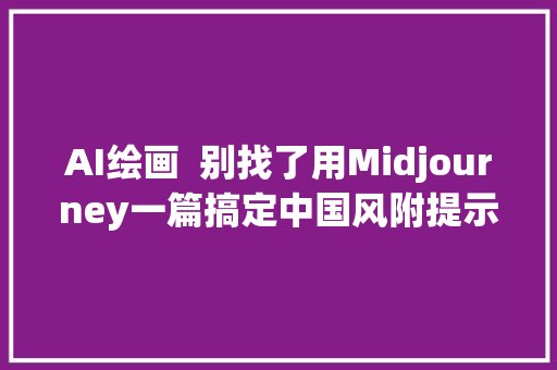 AI绘画  别找了用Midjourney一篇搞定中国风附提示词