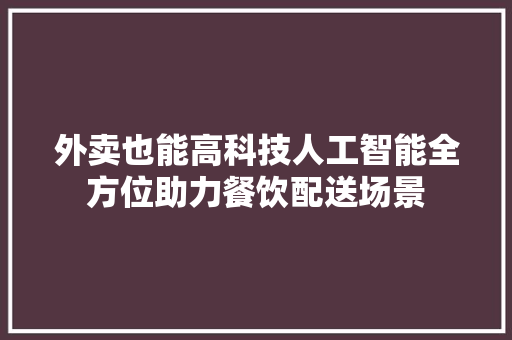 外卖也能高科技人工智能全方位助力餐饮配送场景