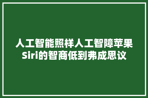 人工智能照样人工智障苹果Siri的智商低到弗成思议