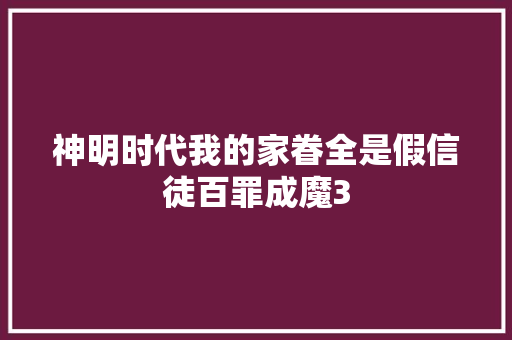 神明时代我的家眷全是假信徒百罪成魔3