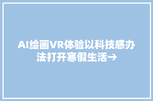 AI绘画VR体验以科技感办法打开寒假生活→