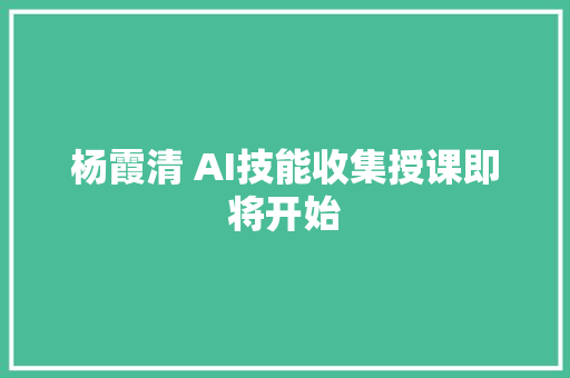 杨霞清 AI技能收集授课即将开始