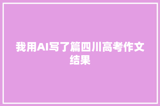 我用AI写了篇四川高考作文结果