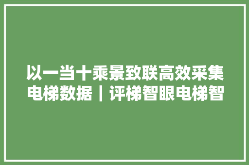 以一当十乘景致联高效采集电梯数据｜评梯智眼电梯智能相机