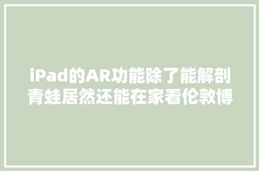 iPad的AR功能除了能解剖青蛙居然还能在家看伦敦博物馆名画