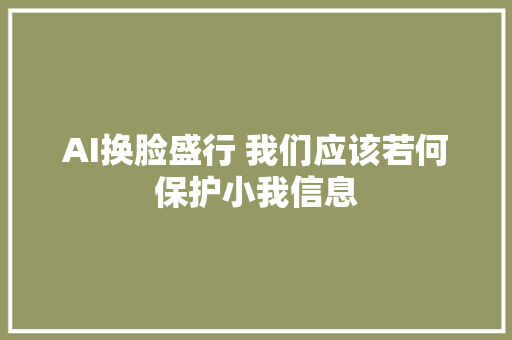 AI换脸盛行 我们应该若何保护小我信息