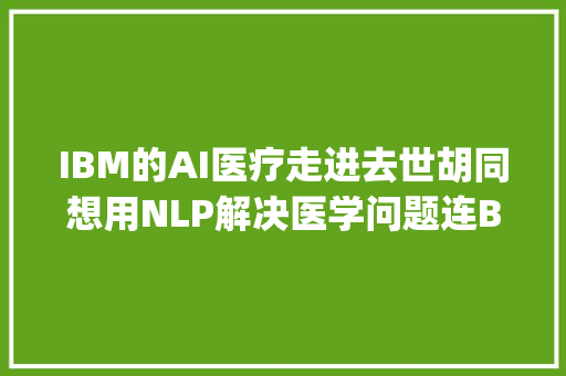 IBM的AI医疗走进去世胡同想用NLP解决医学问题连Bengio也不看好