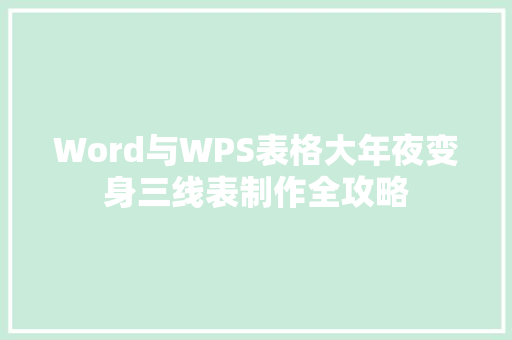 Word与WPS表格大年夜变身三线表制作全攻略