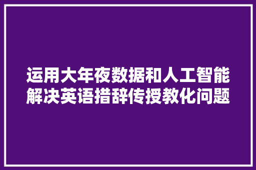 运用大年夜数据和人工智能解决英语措辞传授教化问题