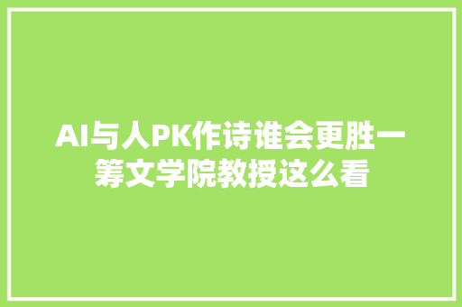 AI与人PK作诗谁会更胜一筹文学院教授这么看