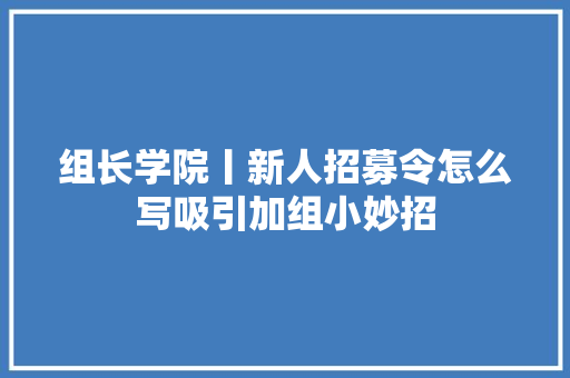 组长学院丨新人招募令怎么写吸引加组小妙招