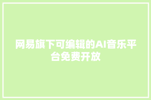 网易旗下可编辑的AI音乐平台免费开放