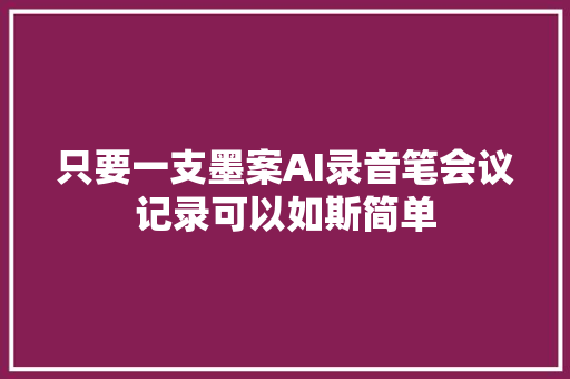 只要一支墨案AI录音笔会议记录可以如斯简单