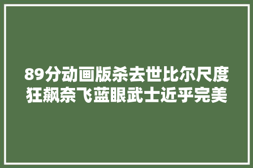 89分动画版杀去世比尔尺度狂飙奈飞蓝眼武士近乎完美