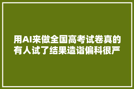 用AI来做全国高考试卷真的有人试了结果造诣偏科很严重