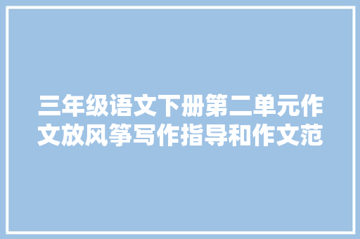 三年级语文下册第二单元作文放风筝写作指导和作文范文