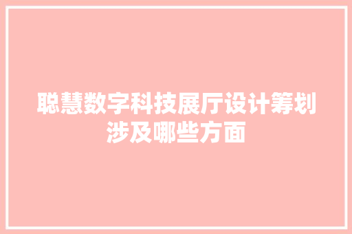 聪慧数字科技展厅设计筹划涉及哪些方面