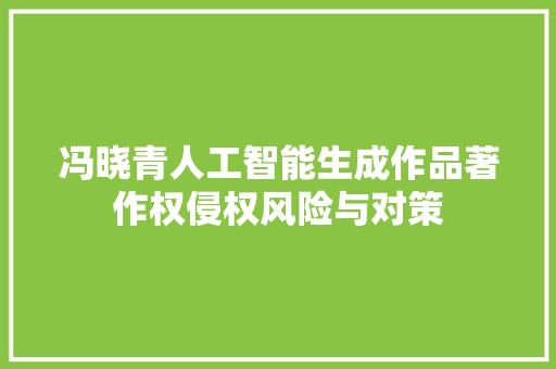 冯晓青人工智能生成作品著作权侵权风险与对策