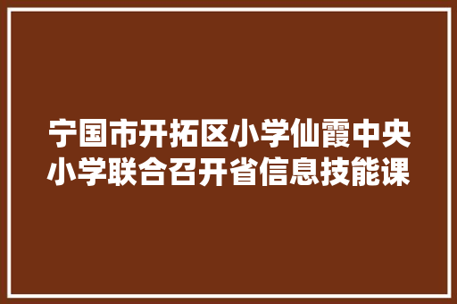 宁国市开拓区小学仙霞中央小学联合召开省信息技能课题开题预备会