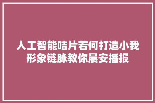 人工智能咭片若何打造小我形象链脉教你晨安播报