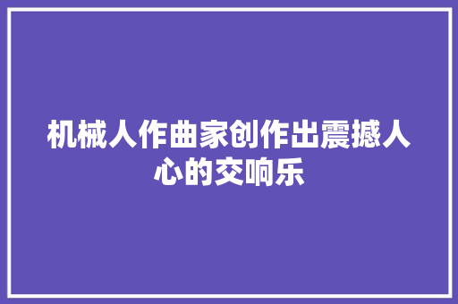 机械人作曲家创作出震撼人心的交响乐