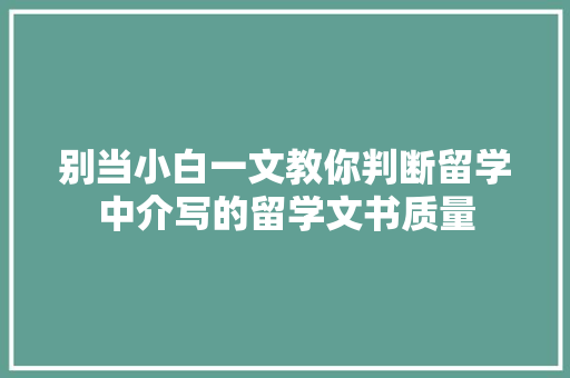 别当小白一文教你判断留学中介写的留学文书质量