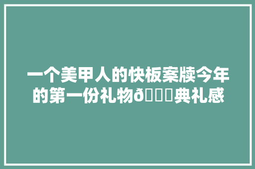 一个美甲人的快板案牍今年的第一份礼物🎁典礼感满满开箱