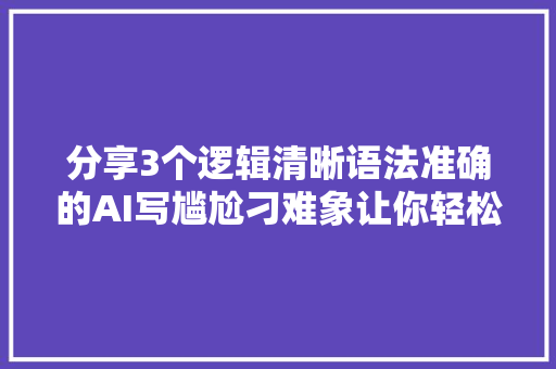 分享3个逻辑清晰语法准确的AI写尴尬刁难象让你轻松写好读后感