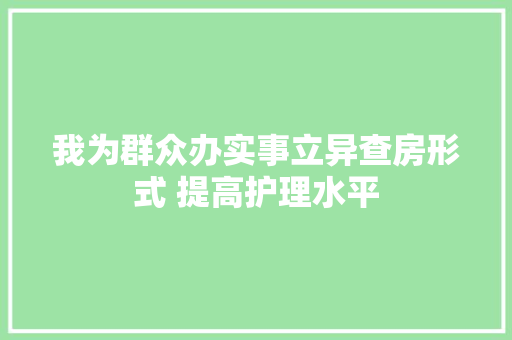 我为群众办实事立异查房形式 提高护理水平