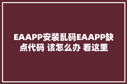 EAAPP安装乱码EAAPP缺点代码 该怎么办 看这里