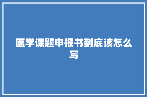 医学课题申报书到底该怎么写