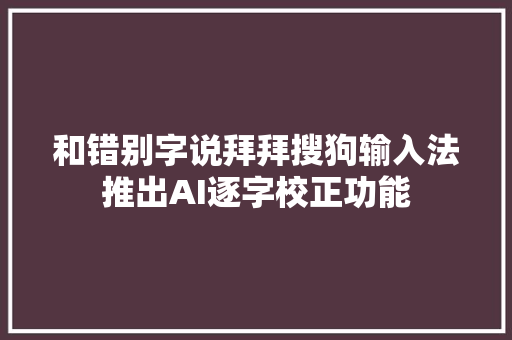 和错别字说拜拜搜狗输入法推出AI逐字校正功能