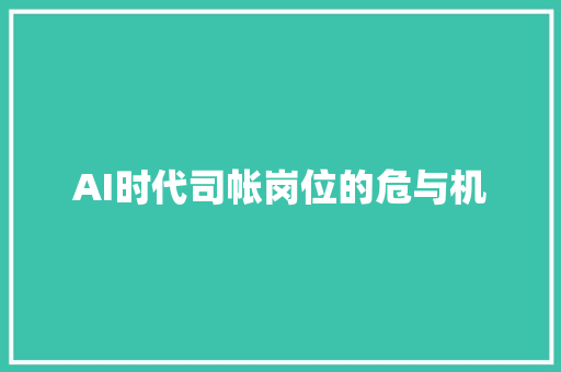 AI时代司帐岗位的危与机