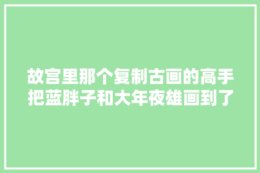 故宫里那个复制古画的高手把蓝胖子和大年夜雄画到了古画里